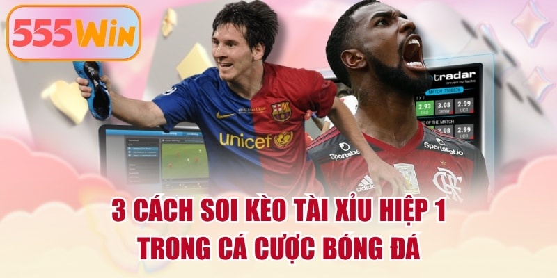 3 Cách Soi Kèo Tài Xỉu Hiệp 1 Trong Cá Cược Bóng Đá