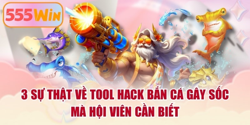 3 Sự Thật Về Tool Hack Bắn Cá Gây Sốc Mà Hội Viên Cần Biết
