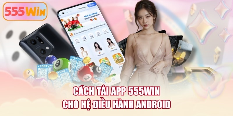 Cách tải app 555WIN cho hệ điều hành Android