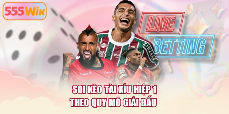 Soi kèo tài xỉu hiệp 1 theo quy mô giải đấu